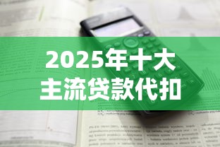 2025年十大主流贷款代扣平台解析与使用指南