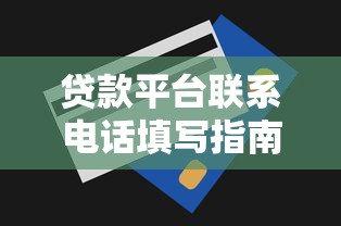 贷款平台联系电话填写指南：避坑技巧与注意事项