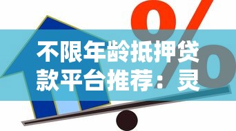 不限年龄抵押贷款平台推荐：灵活借贷全攻略