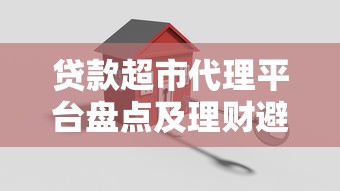 贷款超市代理平台盘点及理财避坑指南