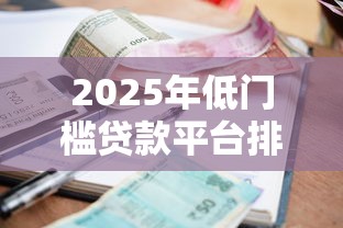 2025年低门槛贷款平台排名：快速审批+低利率精选