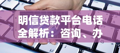 明信贷款平台电话全解析：咨询、办理与常见问题指南