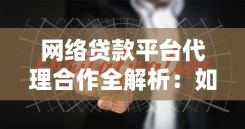 网络贷款平台代理合作全解析：如何通过代理模式实现贷款理财双赢？