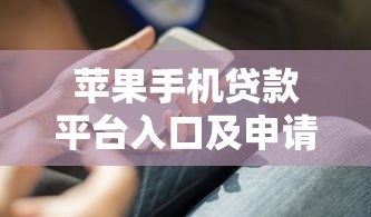 苹果手机贷款平台入口及申请流程全解析 苹果手机贷款平台入口及申请流程全解析
