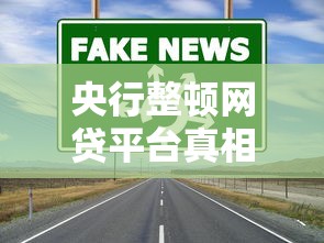 央行整顿网贷平台真相：这些贷款渠道为何被永久关闭