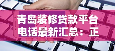 青岛装修贷款平台电话最新汇总：正规渠道与申请攻略