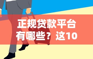 正规贷款平台有哪些？这10类渠道安全又靠谱
