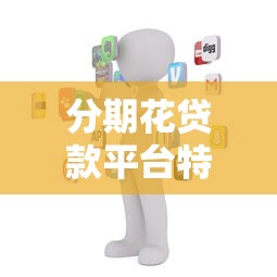 分期花贷款平台特点与服务解析 分期花贷款平台特点与服务解析