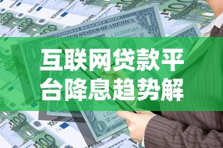 互联网贷款平台降息趋势解读与理财策略指南
