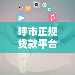 呼市正规贷款平台电话盘点：快速匹配低息理财方案