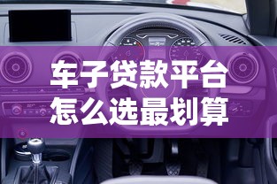 车子贷款平台怎么选最划算？2025年正规低息方案推荐