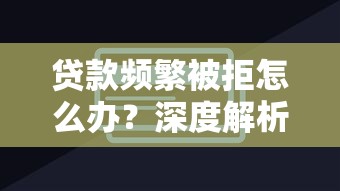 贷款频繁被拒怎么办?深度解析平台审核逻辑与破解技巧 贷款频繁被拒怎么办?深度解析平台审核逻辑与破解技巧