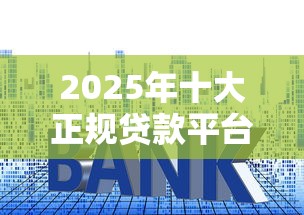 2025年十大正规贷款平台排名及深度解析
