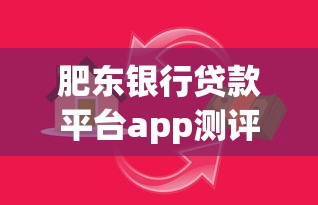 肥东银行贷款平台app测评：快速解决资金难题的理财新选择