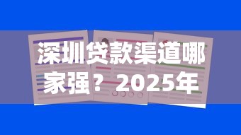 深圳贷款渠道哪家强?2025年最新正规平台评测与选择指南 深圳贷款渠道哪家强?2025年最新正规平台评测与选择指南