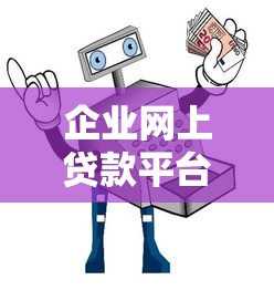 企业网上贷款平台推荐:10大靠谱渠道及选择指南 企业网上贷款平台推荐:10大靠谱渠道及选择指南