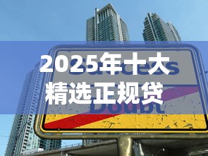 2025年十大精选正规贷款平台:安心借款避坑指南 2025年十大精选正规贷款平台:安心借款避坑指南