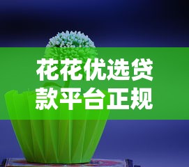 花花优选贷款平台正规性解析及安全下载指南 花花优选贷款平台正规性解析及安全下载指南