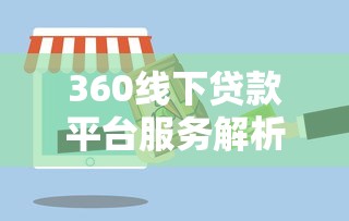 360线下贷款平台服务解析：流程、利率与风险指南