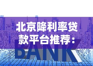 北京降利率贷款平台推荐：2025最新低息贷款攻略
