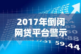 2017年倒闭网贷平台警示录：贷款理财必知的风险案例