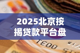 2025北京按揭贷款平台盘点及选择指南