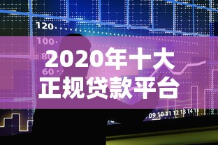 2020年十大正规贷款平台排行榜及使用指南