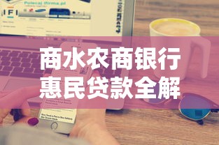 商水农商银行惠民贷款全解析：正规平台操作指南与理财技巧