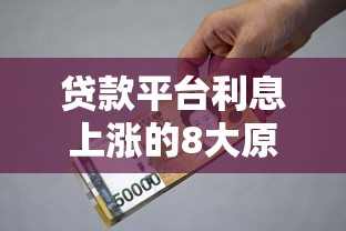 贷款平台利息上涨的8大原因解析：理财用户必看指南