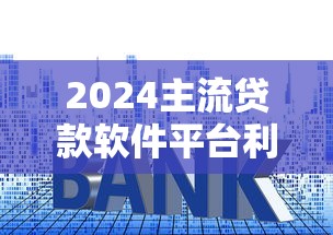2024主流贷款软件平台利息全解析：如何选择最划算方案