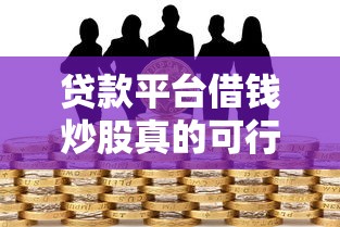 贷款平台借钱炒股真的可行吗？深度解析风险与陷阱