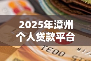 2025年漳州个人贷款平台选择指南 2025年漳州个人贷款平台选择指南