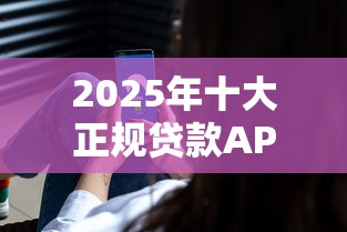 2025年十大正规贷款APP推荐：安全低息快速到账