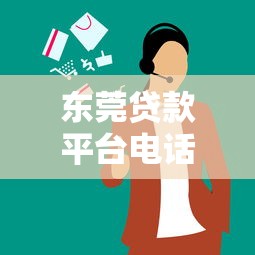 东莞贷款平台电话全攻略：正规机构与避坑指南