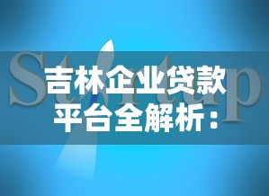 吉林企业贷款平台全解析：正规渠道与办理指南