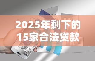 2025年剩下的15家合法贷款平台盘点：安全可靠，利率透明！
