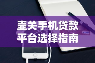 壶关手机贷款平台选择指南：正规机构与便捷渠道解析