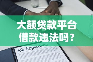 大额贷款平台借款违法吗？这些法律风险必须了解