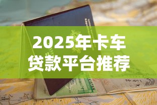 2025年卡车贷款平台推荐及申请避坑指南