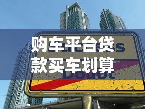 购车平台贷款买车划算吗？四大维度深度解析