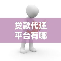 贷款代还平台有哪些？如何选择安全可靠的代还服务