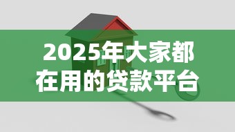 2025年大家都在用的贷款平台推荐：高额低息安全可靠