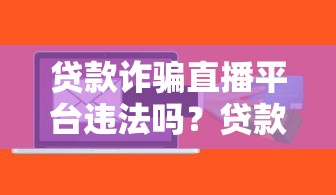 贷款诈骗直播平台违法吗？贷款理财防骗指南