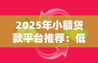 2025年小额贷款平台推荐：低息安全、快速到账的借款指南