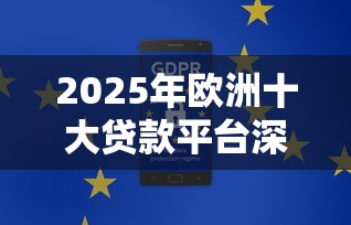 2025年欧洲十大贷款平台深度解析：合规性、利率与用户口碑全对比
