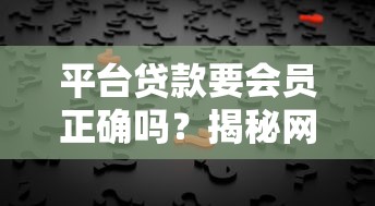平台贷款要会员正确吗？揭秘网贷会员费的背后真相