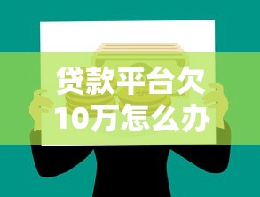 贷款平台欠10万怎么办？亲身经历与理财自救指南