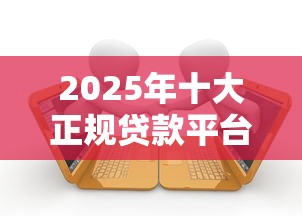 2025年十大正规贷款平台推荐指南