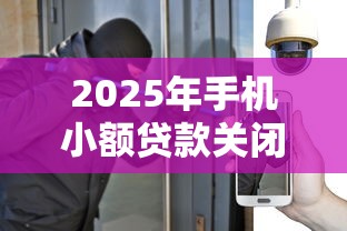 2025年手机小额贷款关闭指南：安全操作与注意事项