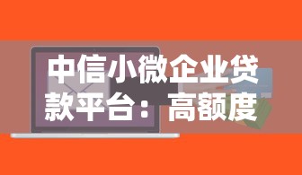 中信小微企业贷款平台:高额度低利率融资方案解析 中信小微企业贷款平台:高额度低利率融资方案解析